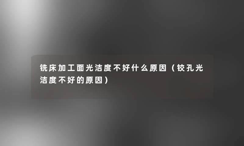 铣床加工面光洁度不好什么原因（铰孔光洁度不好的原因）