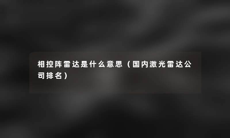 相控阵雷达是什么意思（国内激光雷达公司推荐）