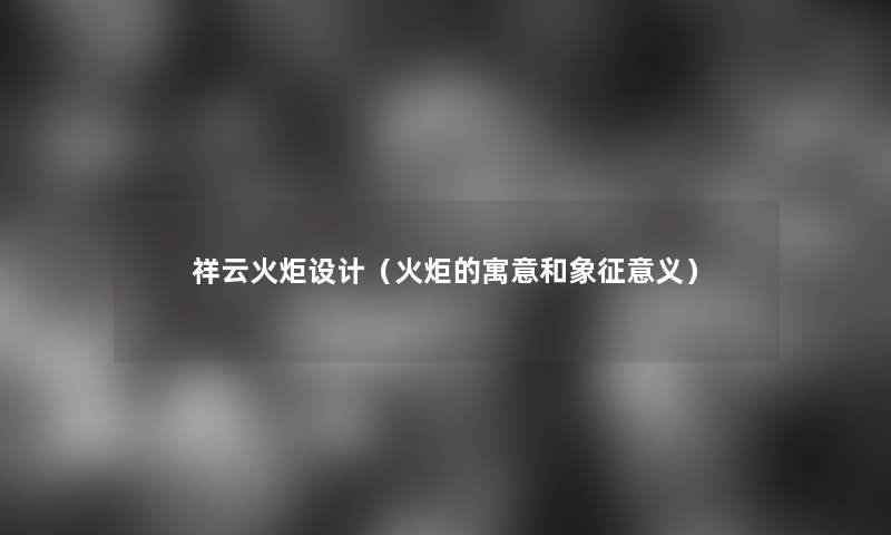 祥云火炬设计（火炬的寓意和象征意义）