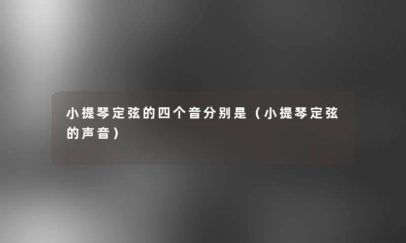 小提琴定弦的四个音分别是（小提琴定弦的声音）