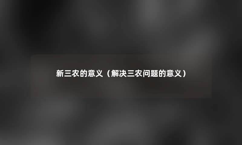 新三农的意义（解决三农问题的意义）