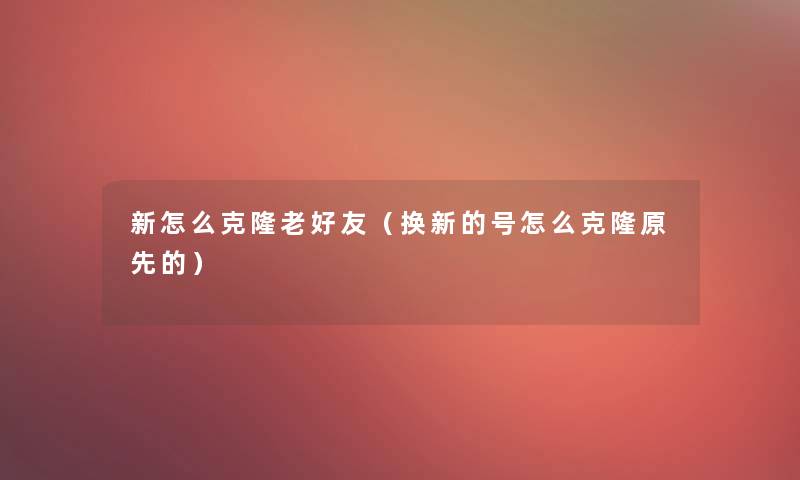 新怎么克隆老好友（换新的号怎么克隆原先的）