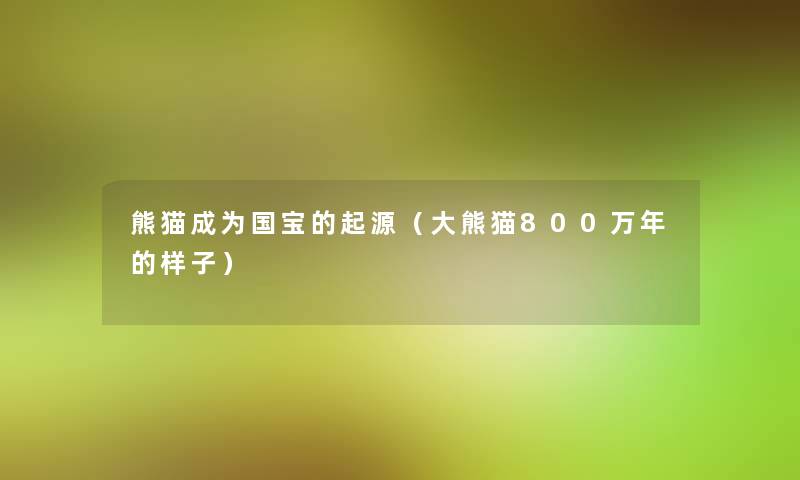 熊猫成为国宝的起源（大熊猫800万年的样子）