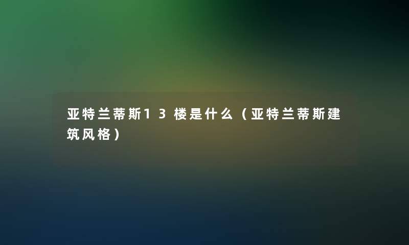 亚特兰蒂斯13楼是什么（亚特兰蒂斯建筑风格）