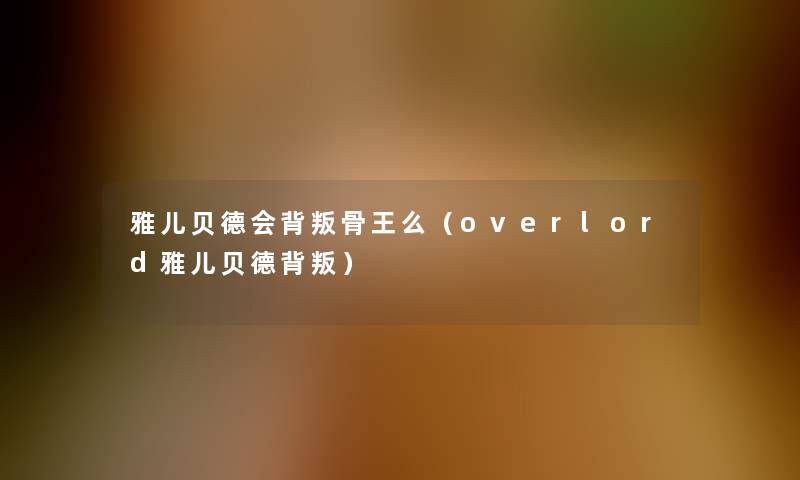 雅儿贝德会背叛骨王么（overlord雅儿贝德背叛）