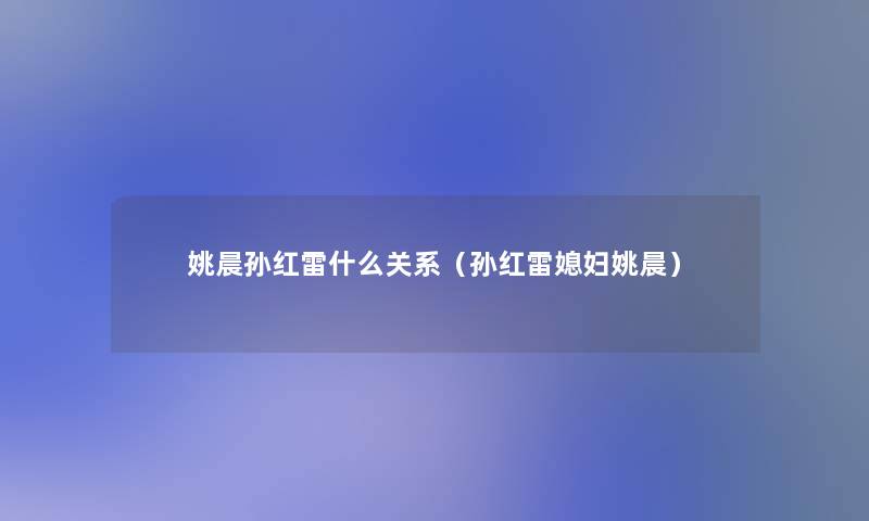 姚晨孙红雷什么关系（孙红雷媳妇姚晨）