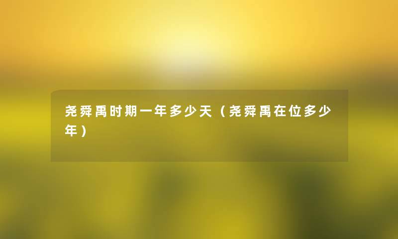 尧舜禹时期一年多少天（尧舜禹在位多少年）