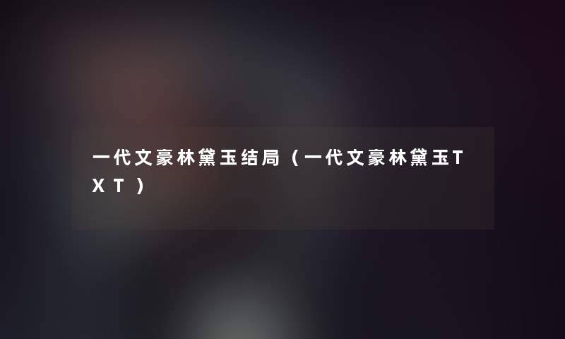 一代文豪林黛玉结局（一代文豪林黛玉TXT）