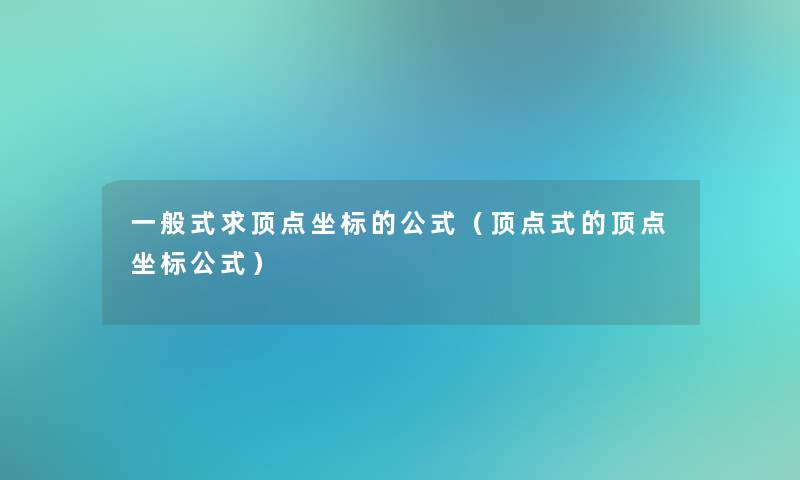 一般式求顶点坐标的公式（顶点式的顶点坐标公式）