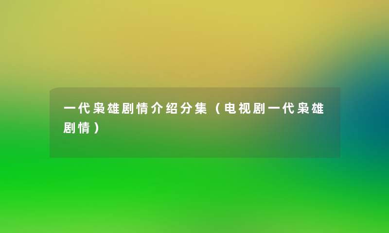 一代枭雄剧情介绍分集（电视剧一代枭雄剧情）