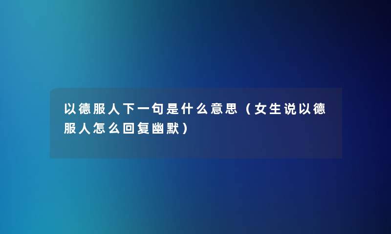 以德服人下一句是什么意思（女生说以德服人怎么回复幽默）