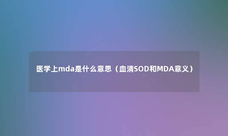 医学上mda是什么意思（血清SOD和MDA意义）