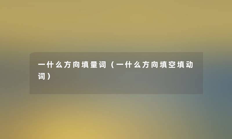 一什么方向填量词（一什么方向填空填动词）