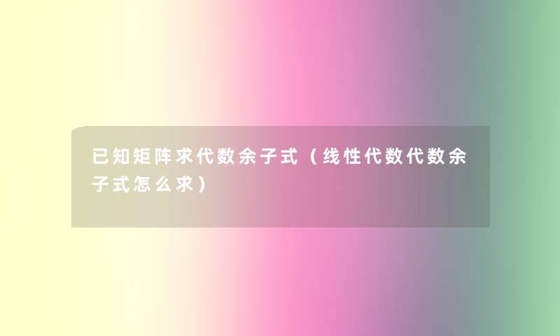 已知矩阵求代数余子式（线性代数代数余子式怎么求）