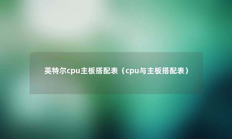 英特尔cpu主板搭配表（cpu与主板搭配表）