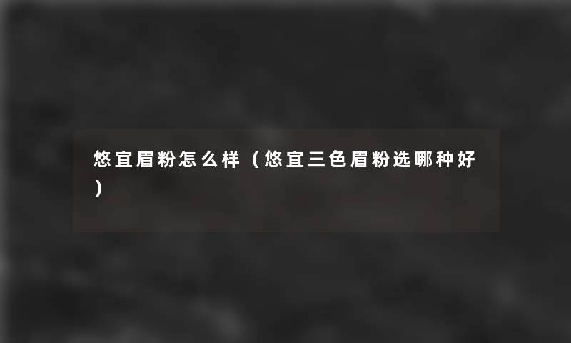 悠宜眉粉怎么样（悠宜三色眉粉选哪种好）