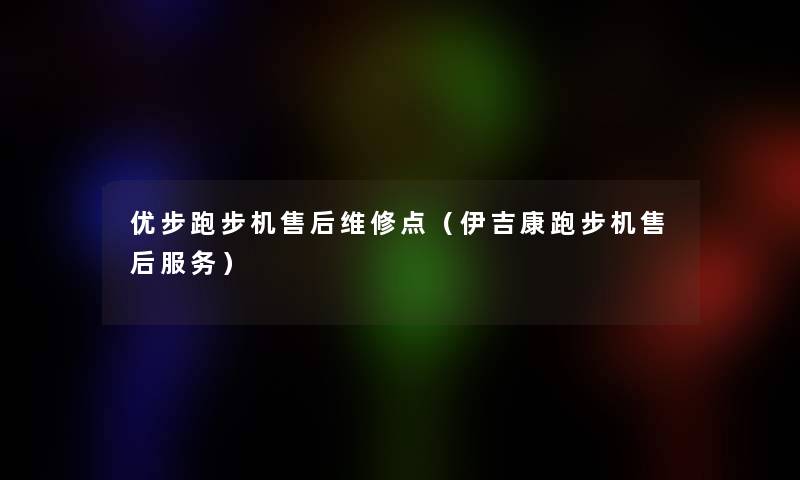 优步跑步机售后维修点（伊吉康跑步机售后服务）