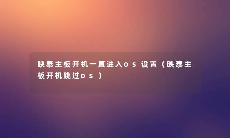 映泰主板开机一直进入os设置（映泰主板开机跳过os）