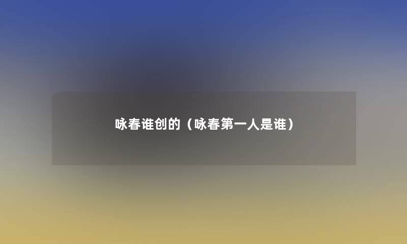 咏春谁创的（咏春第一人是谁）