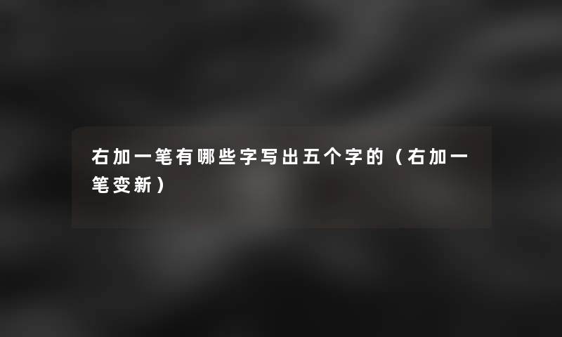 右加一笔有哪些字写出五个字的（右加一笔变新）