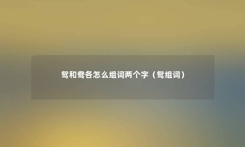 鸳和鸯各怎么组词两个字（鸳组词）