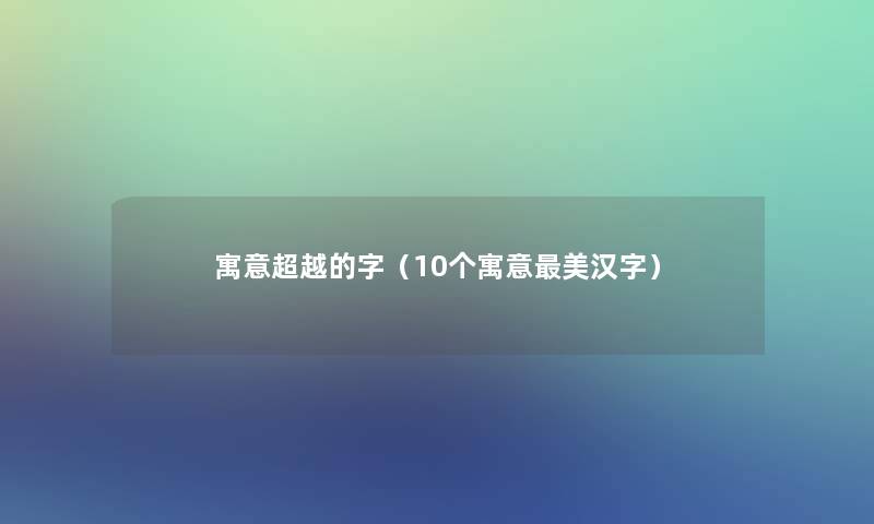 寓意超越的字（10个寓意美汉字）