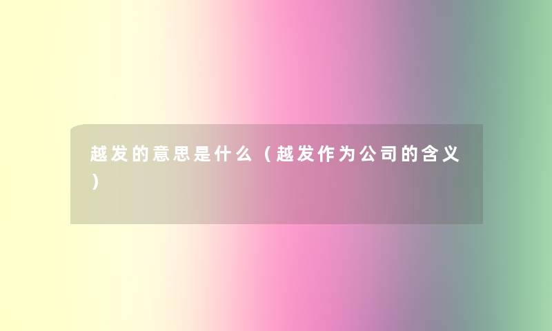 越发的意思是什么（越发作为公司的含义）