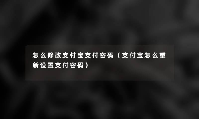 怎么修改支付宝支付密码（支付宝怎么重新设置支付密码）