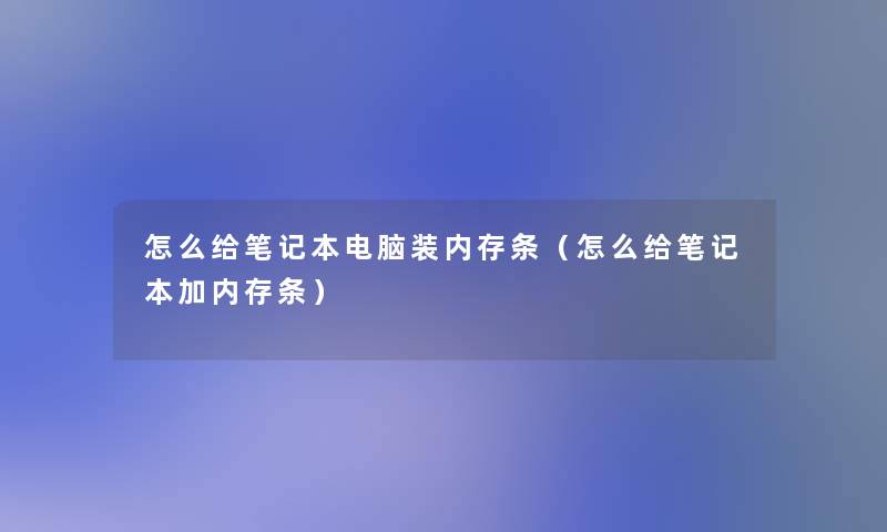 怎么给笔记本电脑装内存条（怎么给笔记本加内存条）