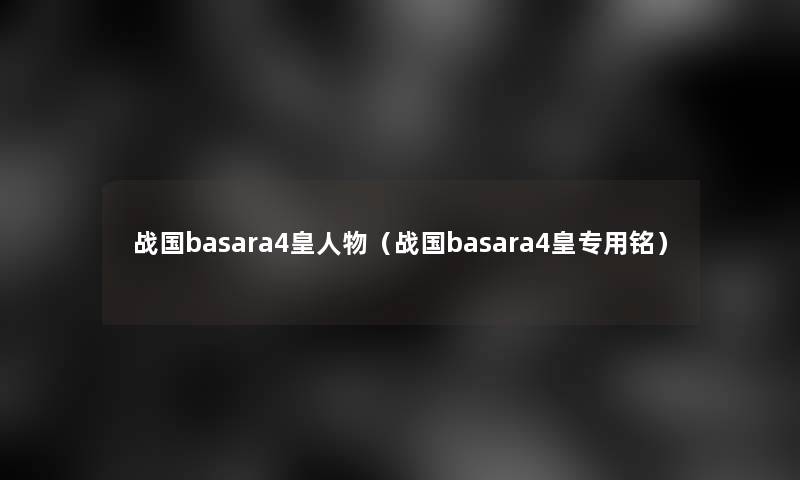 战国basara4皇人物（战国basara4皇专用铭）