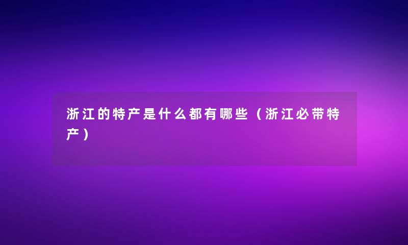 浙江的特产是什么都有哪些（浙江必带特产）