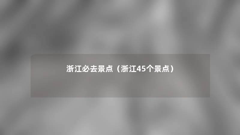 浙江必去景点（浙江45个景点）