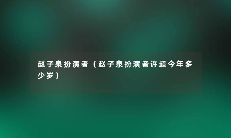 赵子泉扮演者（赵子泉扮演者许超今年多少岁）