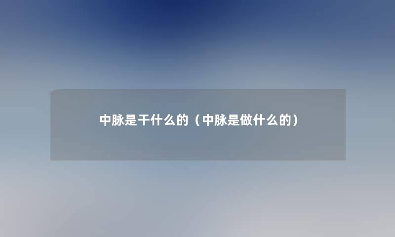 中脉是干什么的（中脉是做什么的）