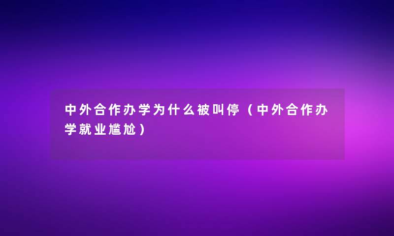 中外合作办学为什么被叫停（中外合作办学就业尴尬）