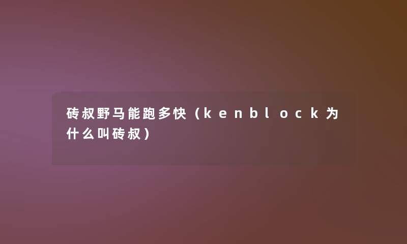 砖叔野马能跑多快（kenblock为什么叫砖叔）