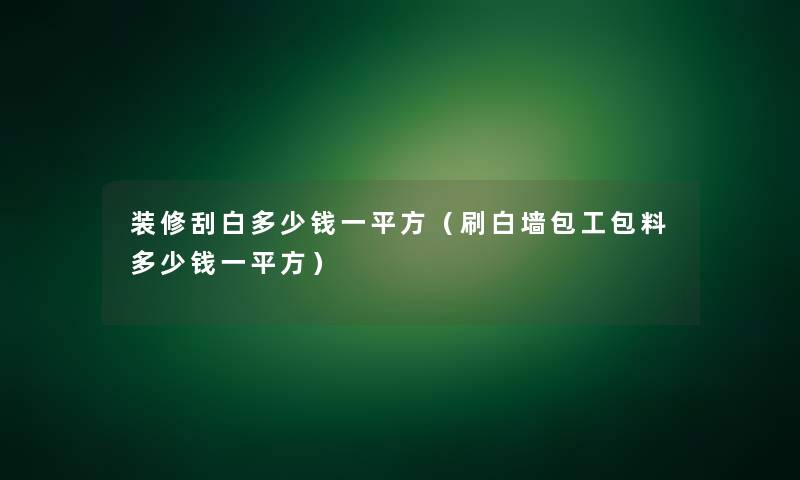 装修刮白多少钱一平方（刷白墙包工包料多少钱一平方）