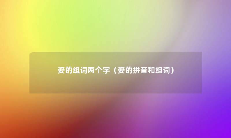 姿的组词两个字（姿的拼音和组词）