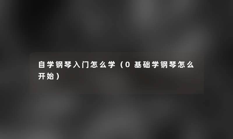 自学钢琴入门怎么学（0基础学钢琴怎么开始）