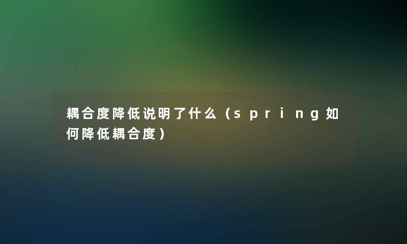 耦合度降低说明了什么（spring如何降低耦合度）