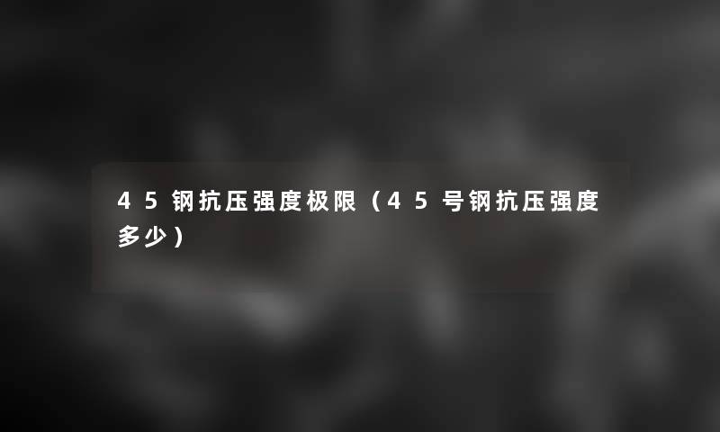 45钢抗压强度极限（45号钢抗压强度多少）