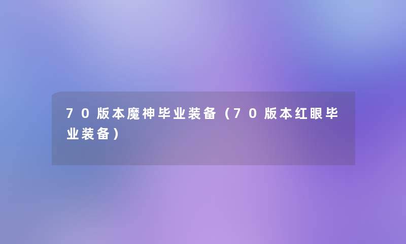 70版本魔神毕业装备（70版本红眼毕业装备）