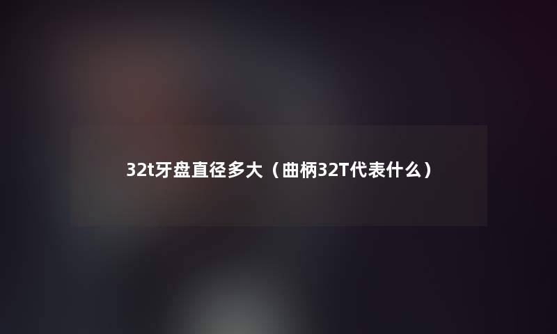 32t牙盘直径多大（曲柄32T代表什么）