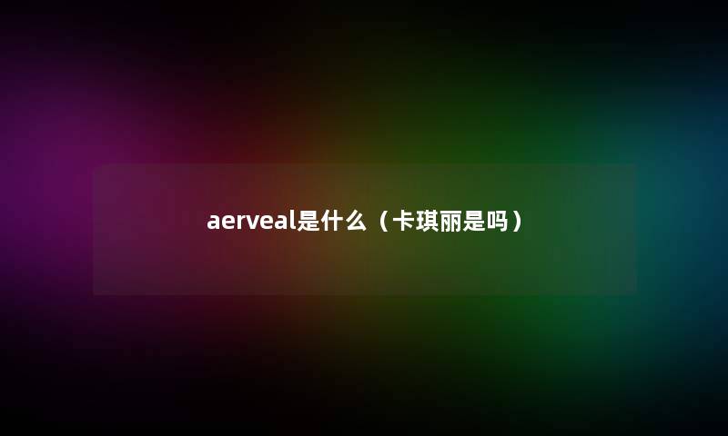 aerveal是什么（卡琪丽是吗）