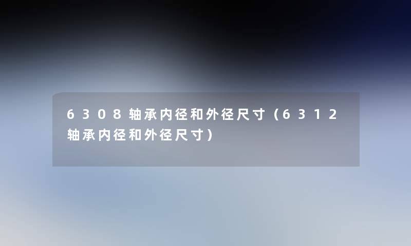 6308轴承内径和外径尺寸（6312轴承内径和外径尺寸）