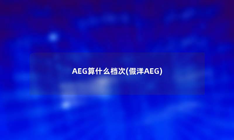 AEG算什么档次(假洋AEG)