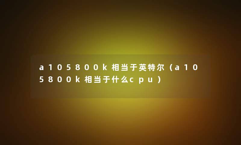 a105800k相当于英特尔（a105800k相当于什么cpu）