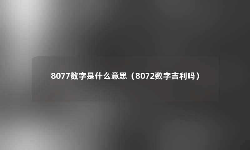 8077数字是什么意思（8072数字吉利吗）