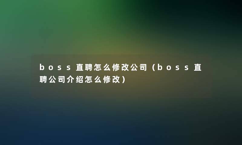 boss直聘怎么修改公司（boss直聘公司介绍怎么修改）