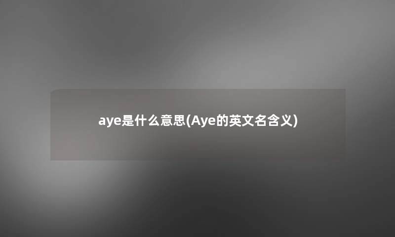 aye是什么意思(Aye的英文名含义)